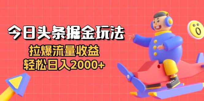 （13522期）今日头条掘金玩法：拉爆流量收益，轻松日入2000+-富爸爸项目圈