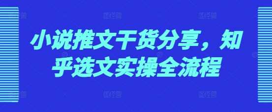 小说推文干货分享，知乎选文实操全流程-富爸爸项目圈