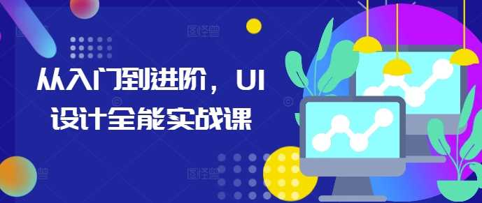 从入门到进阶，UI设计全能实战课-富爸爸项目圈