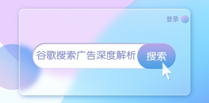（13529期）谷歌搜索广告深度解析：从开户到插件安装，再到询盘转化与广告架构解析-富爸爸项目圈