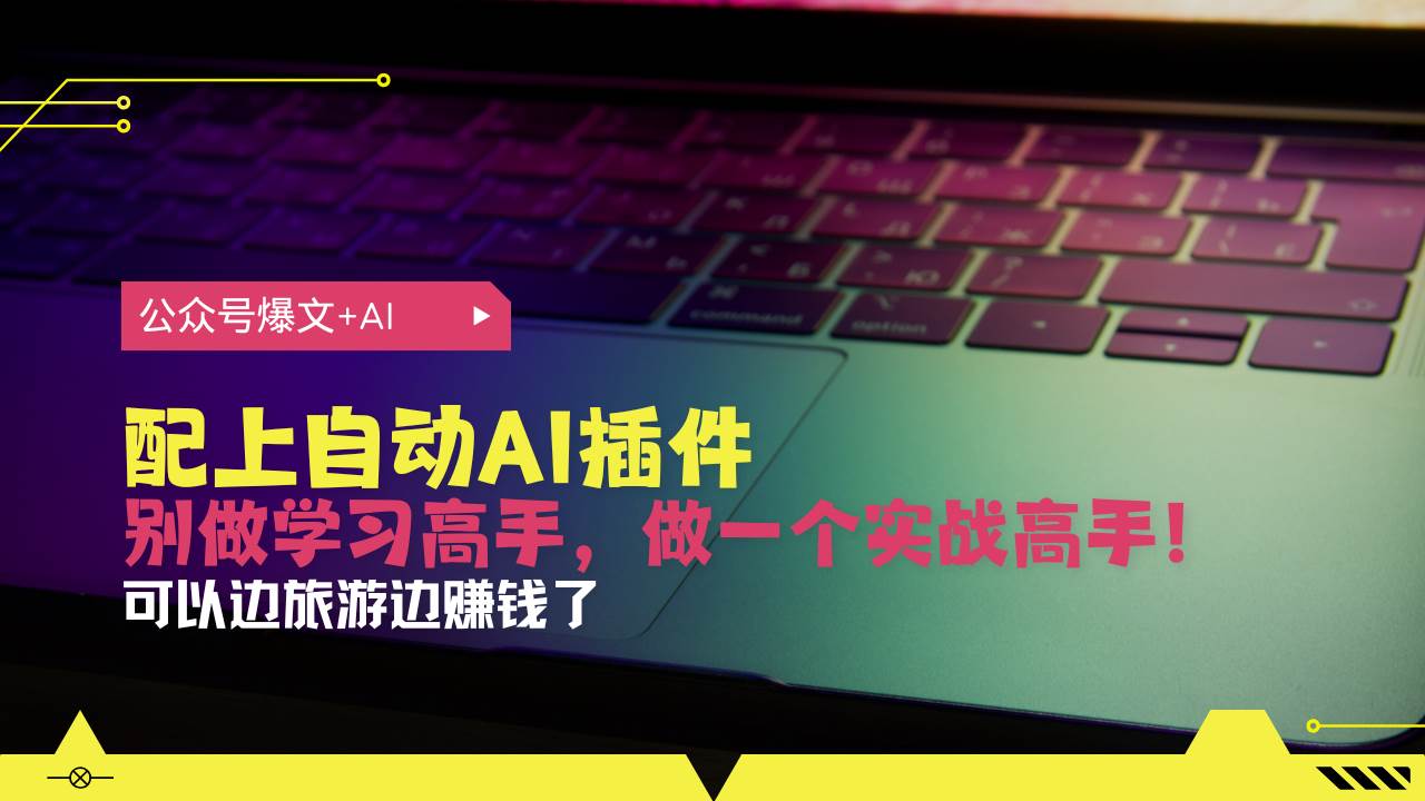（13532期）公众号爆文配上自动AI插件，从注册到10W+，可以边旅游边赚钱了-富爸爸项目圈