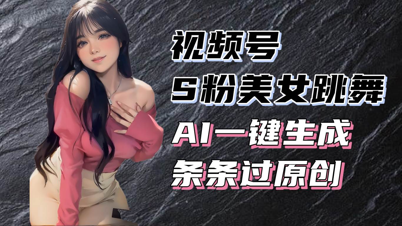 （13531期）揭秘视频号S粉美女跳舞赛道，一键生成原创视频，收益翻倍！-富爸爸项目圈