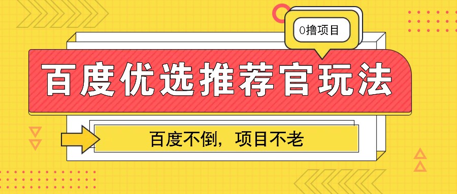 百度优选推荐官玩法，业余兼职做任务变现首选，百度不倒项目不老-富爸爸项目圈