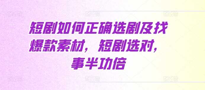 短剧如何正确选剧及找爆款素材，短剧选对，事半功倍-富爸爸项目圈