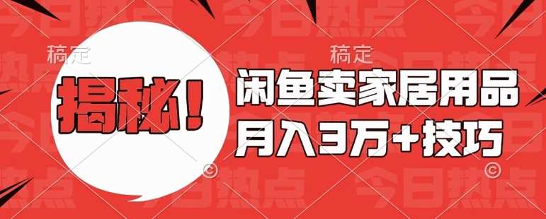 闲鱼卖家居用品月入过W+最新技巧闲鱼最新零基础教学，新手当天上手【揭秘】-富爸爸项目圈
