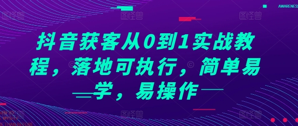 抖音获客从0到1实战教程，落地可执行，简单易学，易操作-富爸爸项目圈