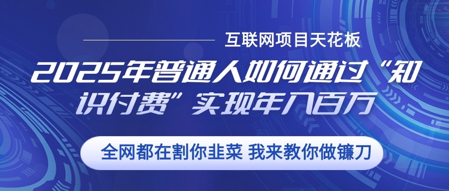 2025年普通人如何通过”知识付费“实现年入百万-富爸爸项目圈