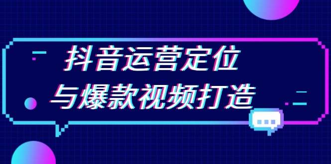 抖音运营定位与爆款视频打造：定位运营方向，挖掘爆款选题，提升播放量-富爸爸项目圈