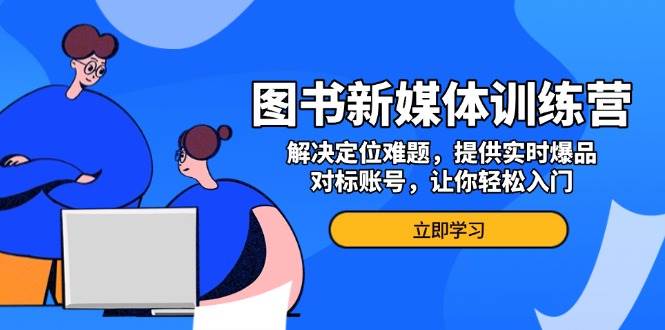 图书新媒体训练营，解决定位难题，提供实时爆品、对标账号，让你轻松入门-富爸爸项目圈
