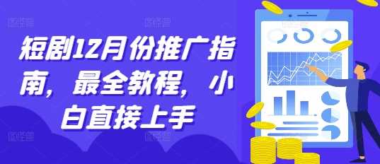 短剧12月份推广指南，最全教程，小白直接上手-富爸爸项目圈