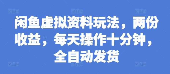 闲鱼虚拟资料玩法，两份收益，每天操作十分钟，全自动发货【揭秘】-富爸爸项目圈
