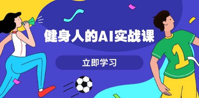 （13559期）健身人的AI实战课，7天从0到1提升效率，快速入门AI，掌握爆款内容-富爸爸项目圈