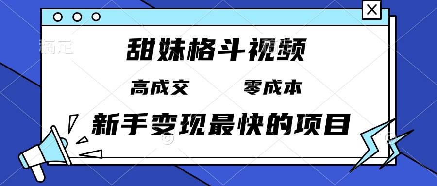 （13561期）甜妹格斗视频，高成交零成本，，谁发谁火，新手变现最快的项目，日入3000+-富爸爸项目圈