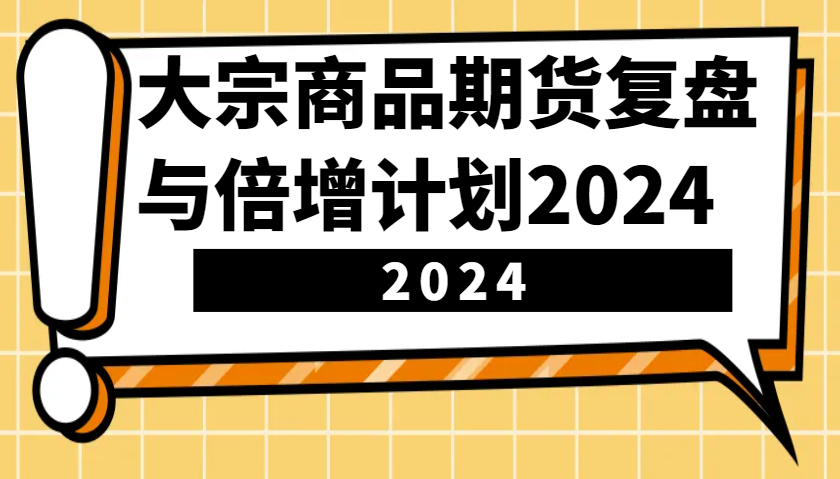 大宗商品期货，复盘与倍增计划2024（10节课）-富爸爸项目圈