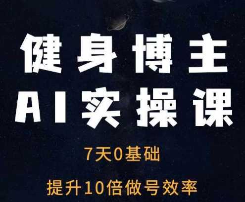 健身博主AI实操课——7天从0到1提升10倍做号效率-富爸爸项目圈