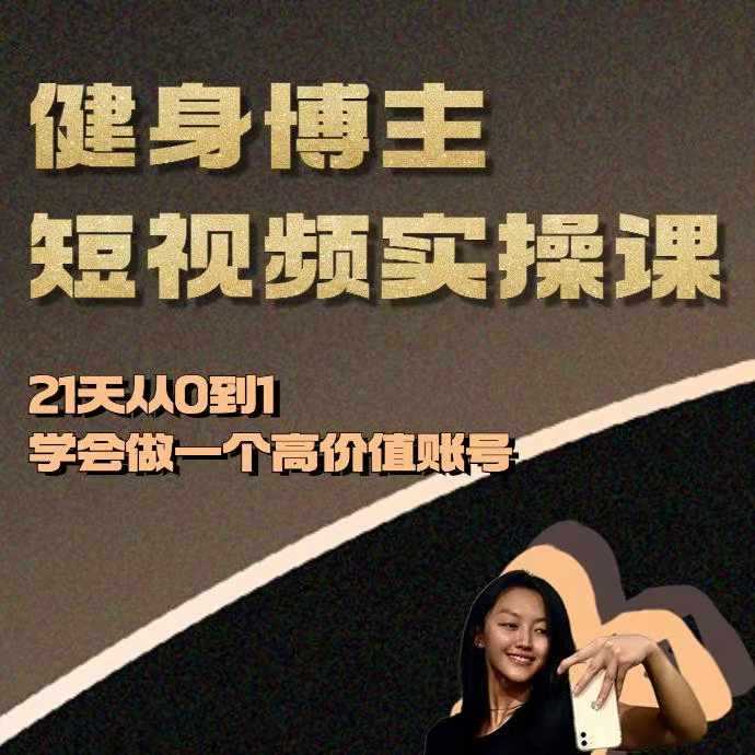 健身博主短视频实操课——21天从0到1学会做一个高价值账号-富爸爸项目圈