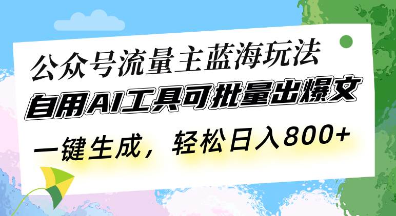 （13570期）公众号流量主蓝海玩法 自用AI工具可批量出爆文，一键生成，轻松日入800-富爸爸项目圈