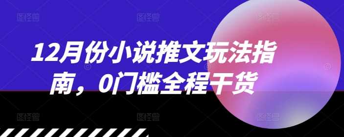 12月份小说推文玩法指南，0门槛全程干货-富爸爸项目圈