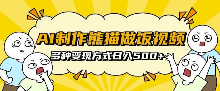AI制作熊猫做饭视频，可批量矩阵操作，多种变现方式日入5张-富爸爸项目圈