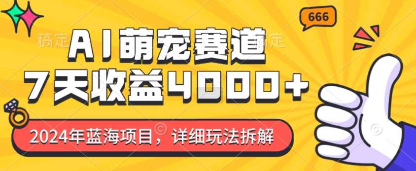 2024年蓝海项目，AI萌宠赛道，7天收益4k，详细玩法拆解-富爸爸项目圈