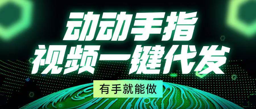 （13572期）动动手指，视频一键代发，有手就能做-富爸爸项目圈