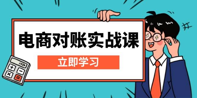 （13573期）电商 对账实战课：详解Excel对账模板搭建，包含报表讲解，核算方法-富爸爸项目圈