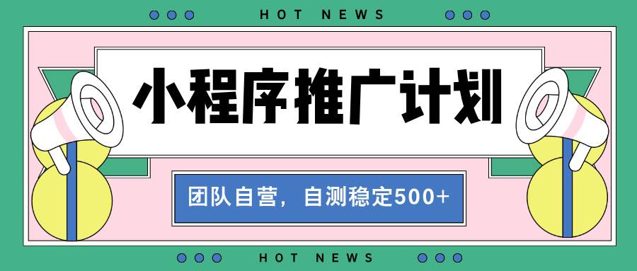 （13575期）【小程序推广计划】全自动裂变，自测收益稳定在500-2000+-富爸爸项目圈