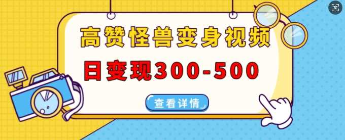 高赞怪兽变身视频制作，日变现300-500，多平台发布(抖音、视频号、小红书)-富爸爸项目圈