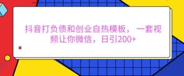 抖音打负债和创业自热模板， 一套视频让你微信，日引200+【揭秘】-富爸爸项目圈