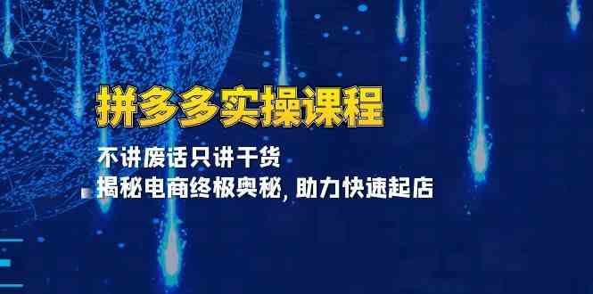 拼多多实操课程：不讲废话只讲干货, 揭秘电商终极奥秘,助力快速起店-富爸爸项目圈