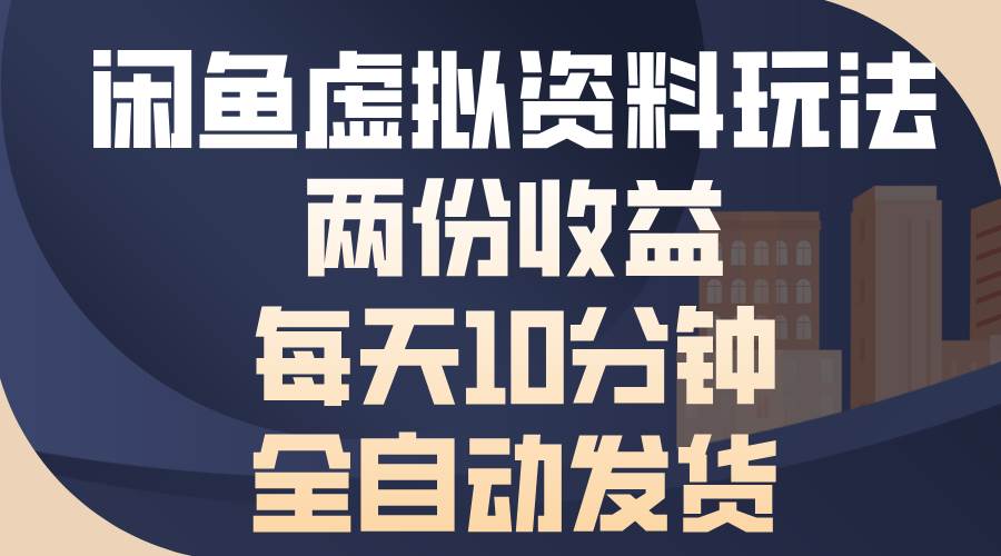 （13582期）闲鱼虚拟资料玩法，两份收益，每天10分钟，全自动发货-富爸爸项目圈