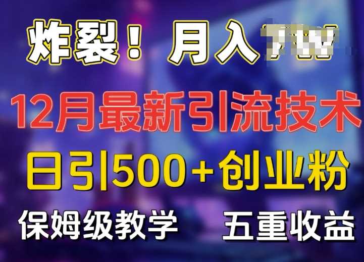 炸裂!揭秘12月最新日引流500+精准创业粉，多重收益保姆级教学-富爸爸项目圈
