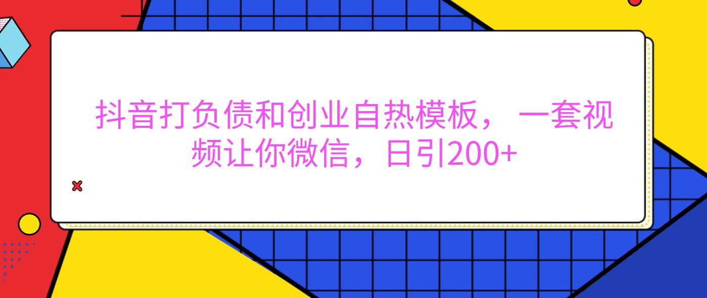 抖音打负债和创业自热模板， 一套视频让你微信，日引200+-富爸爸项目圈