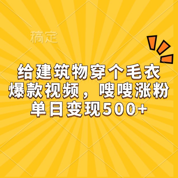 给建筑物穿个毛衣，爆款视频，嗖嗖涨粉，单日变现500+-富爸爸项目圈
