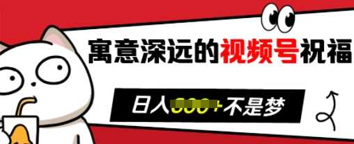 寓意深远的视频号祝福，粉丝增长无忧，带货效果事半功倍，日入多张【揭秘】-富爸爸项目圈