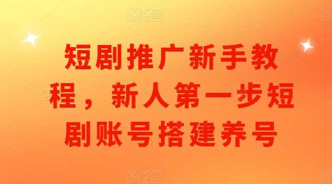 短剧推广新手教程，新人第一步短剧账号搭建养号-富爸爸项目圈