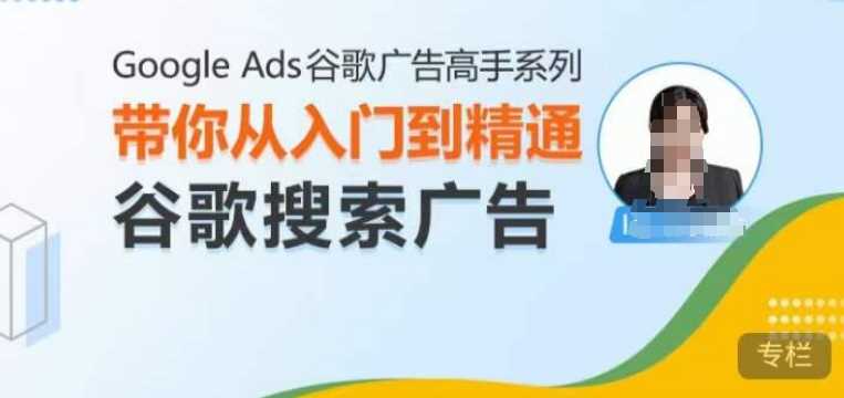 Google Ads谷歌广告高手 – 搜索广告，带你从入门到精通谷歌搜索广告-富爸爸项目圈