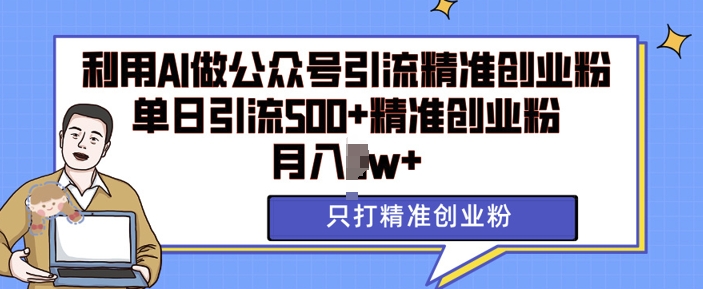 利用AI矩阵做公众号引流精准创业粉，单日引流500+精准创业粉，月入过w【揭秘】-富爸爸项目圈