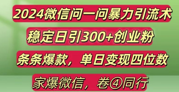2024最新微信问一问暴力引流300+创业粉,条条爆款单日变现四位数【揭秘】-富爸爸项目圈