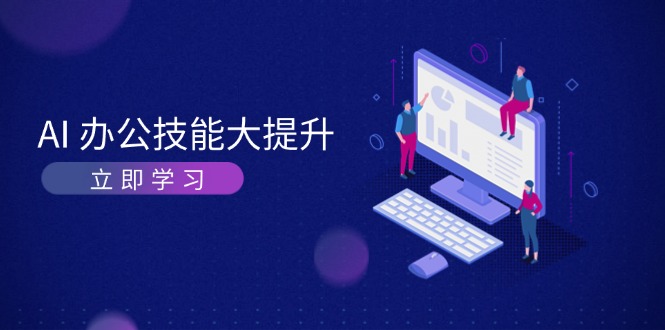 （13597期）AI-办公技能大提升，学习AI绘画、视频生成，让工作变得更高效、更轻松-富爸爸项目圈