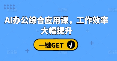 AI办公综合应用课，工作效率大幅提升-富爸爸项目圈