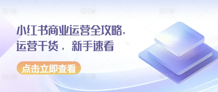 小红书商业运营全攻略，运营干货 ，新手速看-富爸爸项目圈