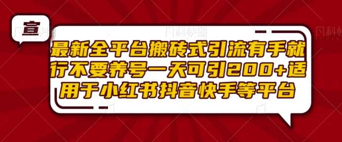 最新全平台搬砖式引流有手就行不要养号一天可引200+项目粉适用于小红书抖音快手等平台-富爸爸项目圈