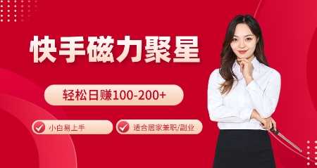 快手磁力聚星火爆全网，小白易上手，轻松日入100-200+，居家操作-更新玩法【揭秘】-富爸爸项目圈