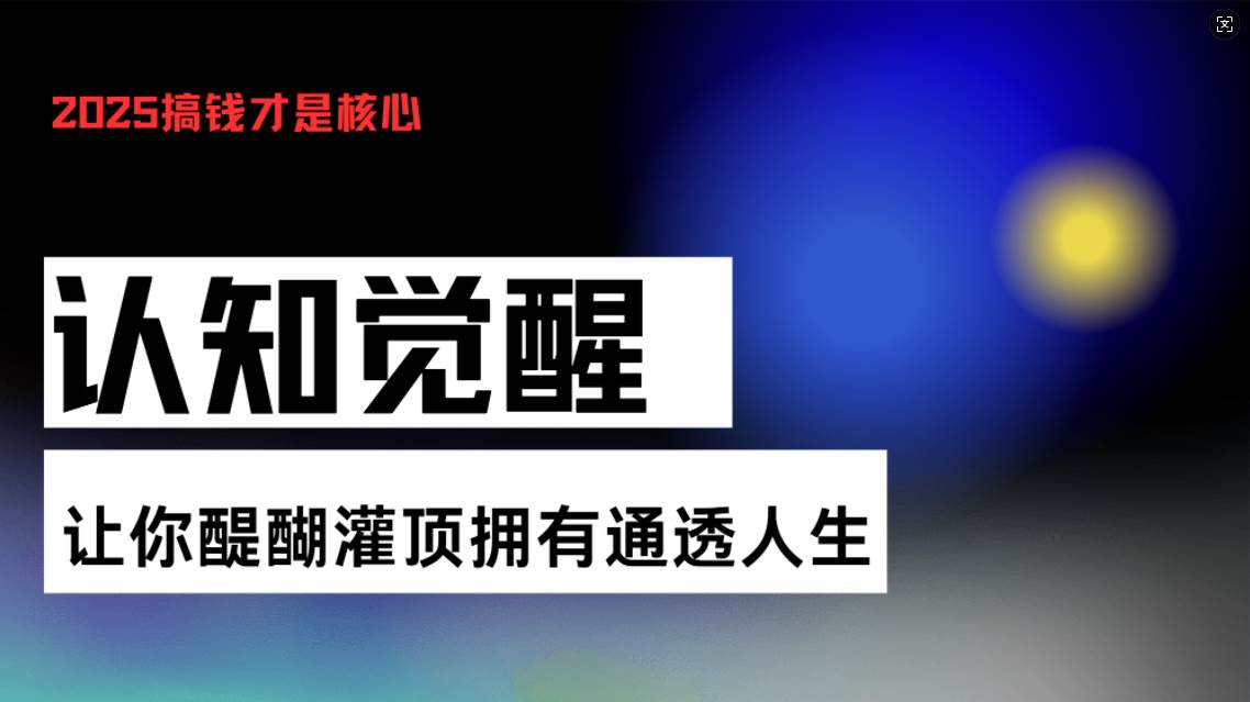 （13620期）认知觉醒，让你醍醐灌顶拥有通透人生，掌握强大的秘密！觉醒开悟课-富爸爸项目圈