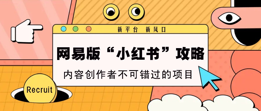 网易版“小红书”攻略，新平台 新风口，内容创作者不可错过的项目-富爸爸项目圈