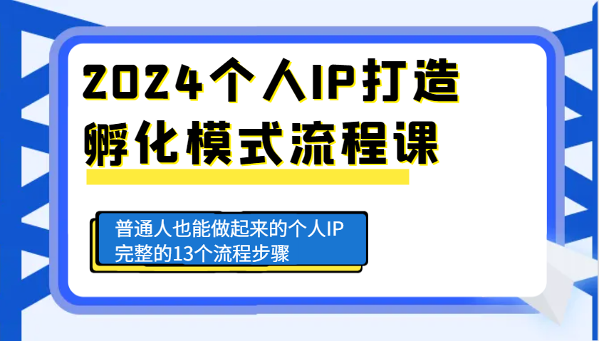 2024个人IP打造孵化模式流程课，普通人也能做起来的个人IP完整的13个流程步骤-富爸爸项目圈