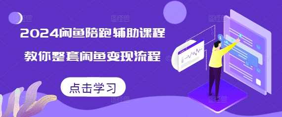 2024闲鱼陪跑辅助课程，教你整套闲鱼变现流程-富爸爸项目圈