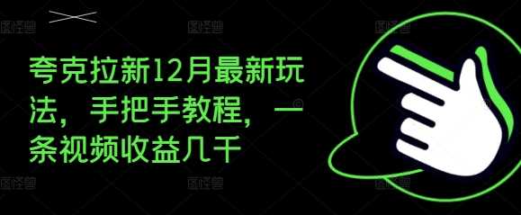夸克拉新12月最新玩法，手把手教程，一条视频收益几千-富爸爸项目圈