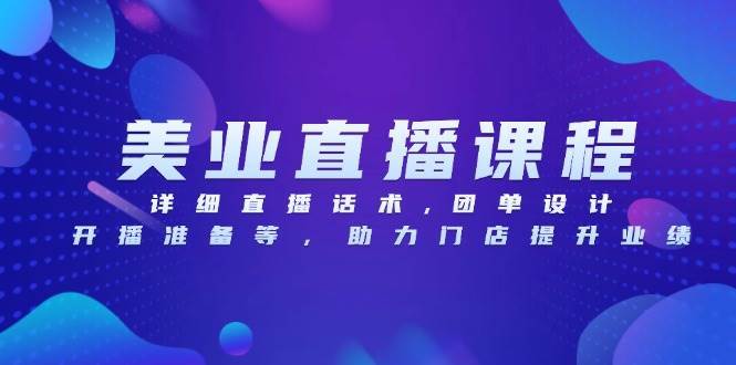 （13627期）美业直播课程，详细直播话术,团单设计,开播准备等，助力门店提升业绩-富爸爸项目圈